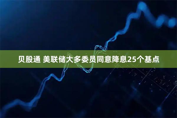 贝股通 美联储大多委员同意降息25个基点
