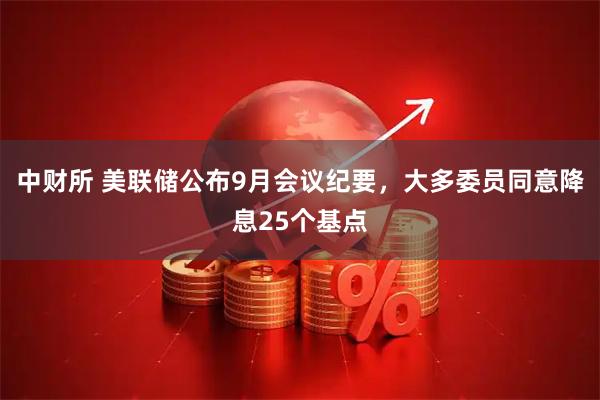 中财所 美联储公布9月会议纪要，大多委员同意降息25个基点