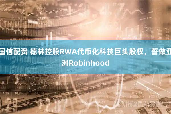 国信配资 德林控股RWA代币化科技巨头股权，誓做亚洲Robinhood