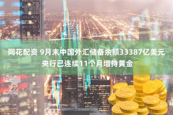 同花配资 9月末中国外汇储备余额33387亿美元 央行已连续11个月增持黄金