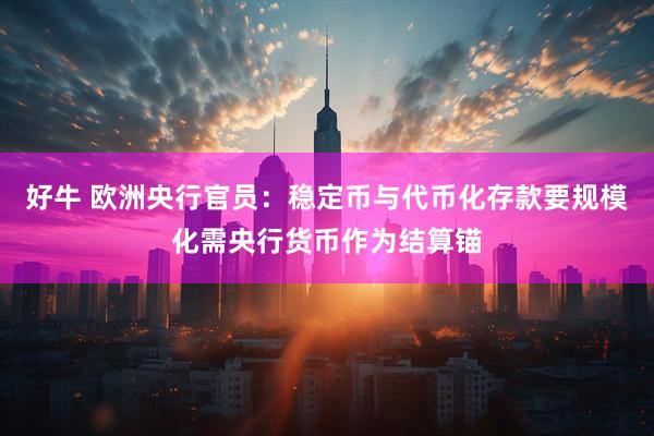 好牛 欧洲央行官员：稳定币与代币化存款要规模化需央行货币作为结算锚