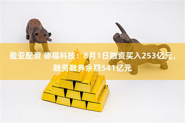 盈亚配资 德福科技：8月1日融资买入253亿元，融资融券余额541亿元