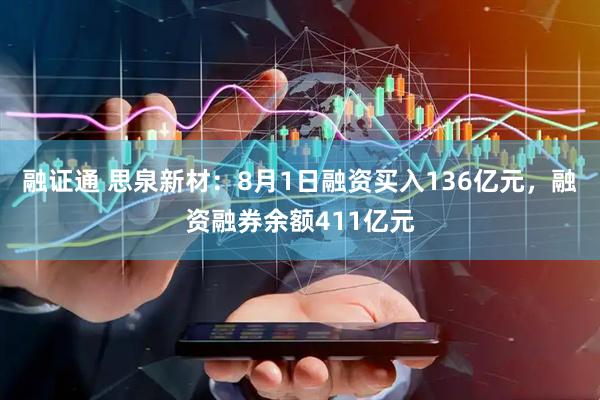 融证通 思泉新材：8月1日融资买入136亿元，融资融券余额411亿元