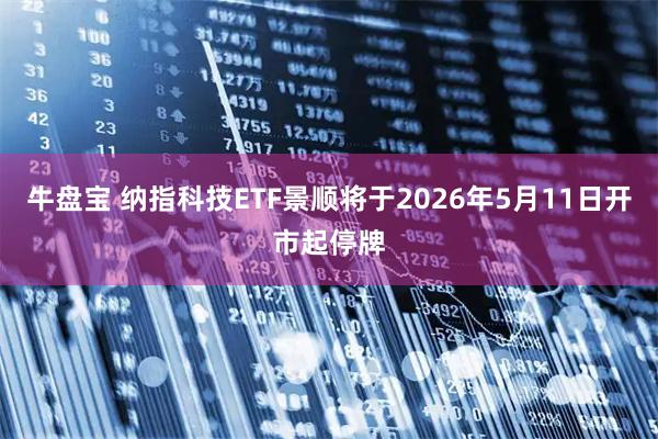 牛盘宝 纳指科技ETF景顺将于2026年5月11日开市起停牌