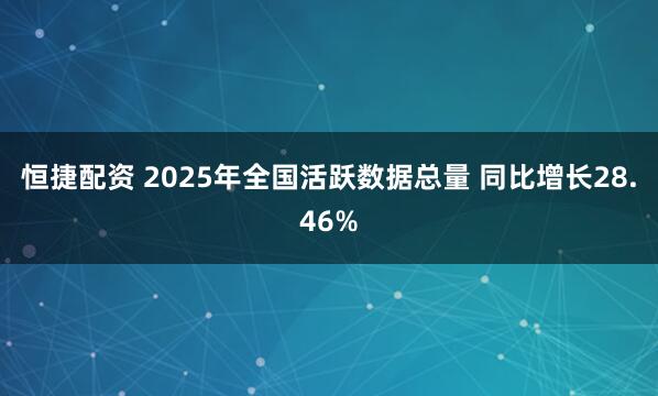恒捷配资 2025年全国活跃数据总量 同比增长28.46%