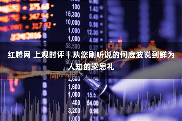 红腾网 上观时评｜从您刚听说的何庭波说到鲜为人知的梁思礼