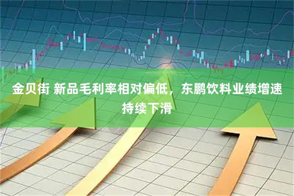 金贝街 新品毛利率相对偏低,东鹏饮料业绩增速持续下滑
